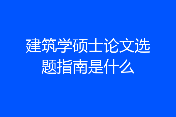 建筑学硕士论文选题指南是什么