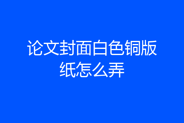 论文封面白色铜版纸怎么弄