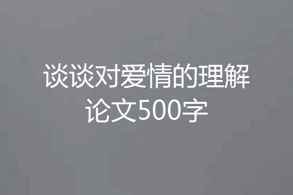 谈谈对爱情的理解论文500字
