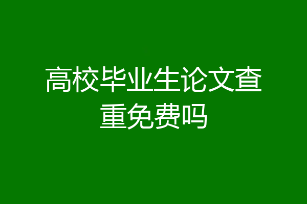 高校毕业生论文查重免费吗