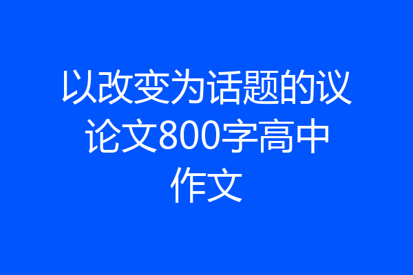 以改变为话题的议论文800字高中作文
