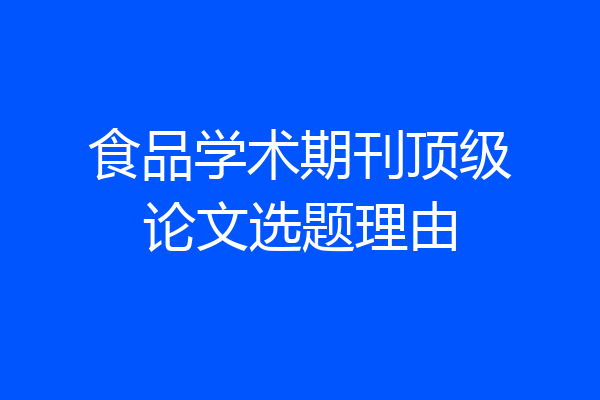 食品学术期刊顶级论文选题理由