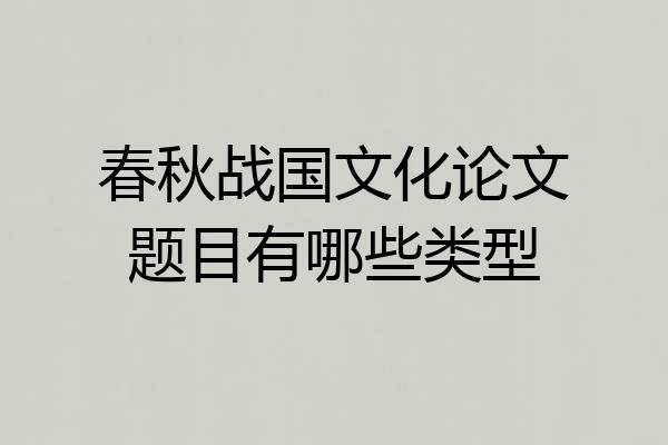 春秋战国文化论文题目有哪些类型