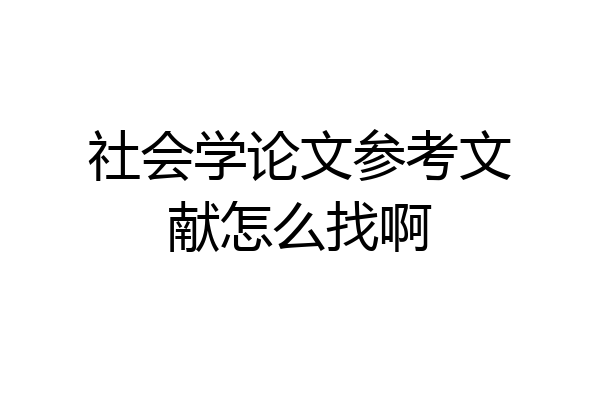 社会学论文参考文献怎么找啊