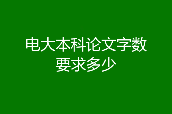 电大本科论文字数要求多少