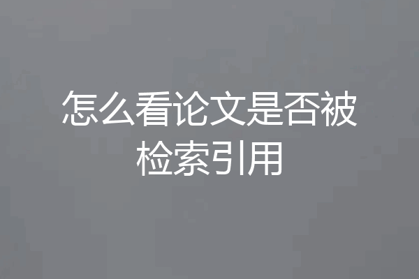怎么看论文是否被检索引用