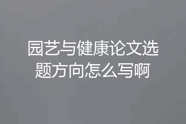 园艺与健康论文选题方向怎么写啊