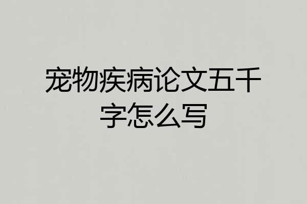 宠物疾病论文五千字怎么写