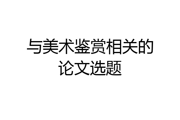 与美术鉴赏相关的论文选题