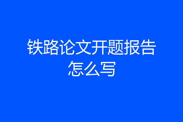 铁路论文开题报告怎么写