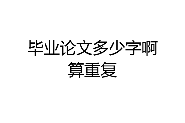 毕业论文多少字啊算重复