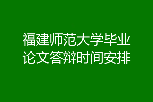 福建师范大学毕业论文答辩时间安排