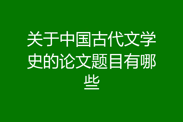 关于中国古代文学史的论文题目有哪些