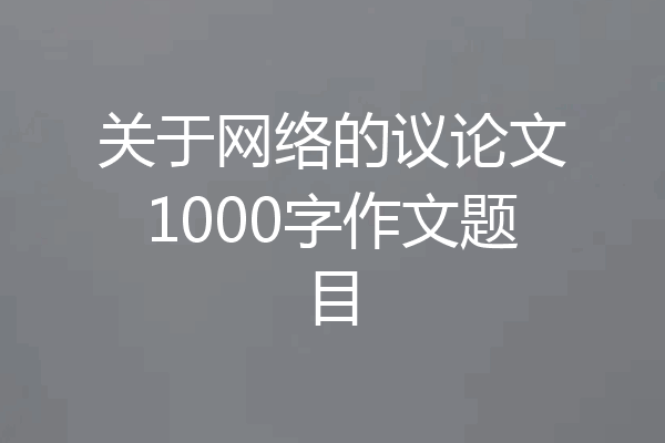 关于网络的议论文1000字作文题目