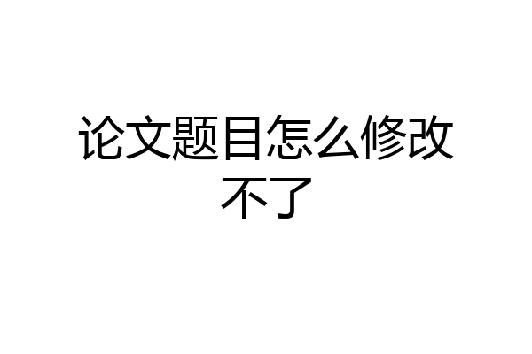 论文题目怎么修改不了