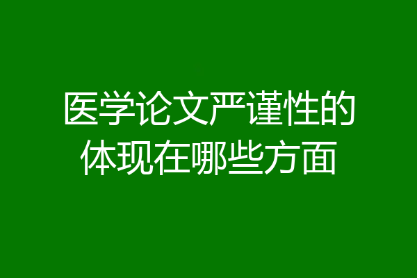 医学论文严谨性的体现在哪些方面