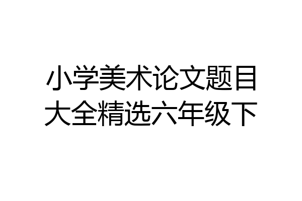 小学美术论文题目大全精选六年级下