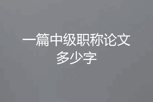 一篇中级职称论文多少字