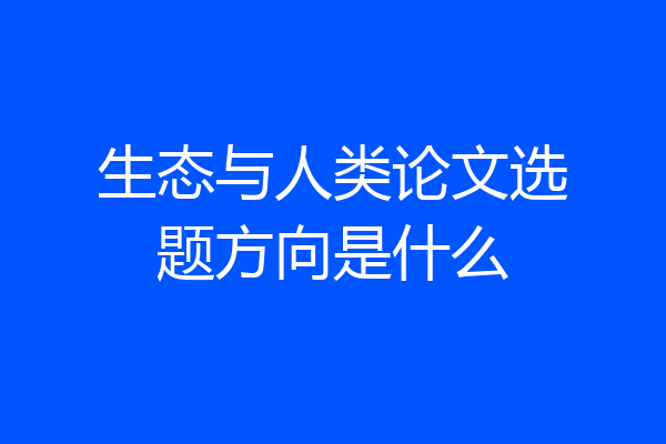 生态与人类论文选题方向是什么