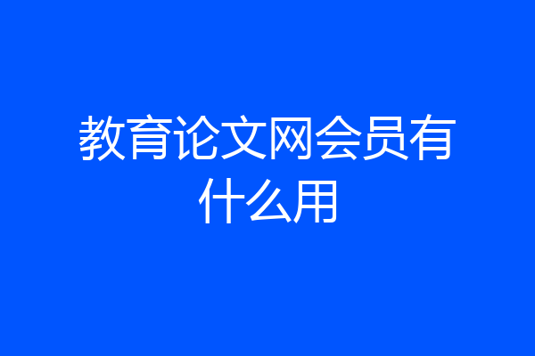 教育论文网会员有什么用