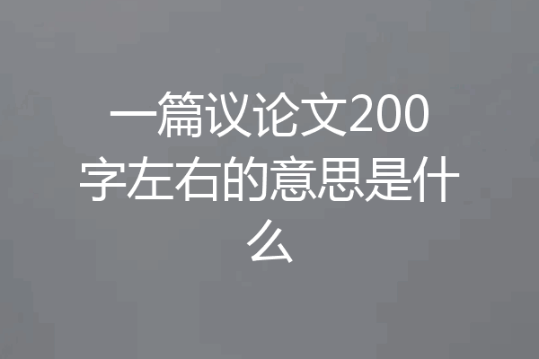 一篇议论文200字左右的意思是什么