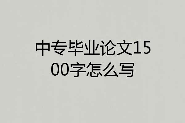 中专毕业论文1500字怎么写