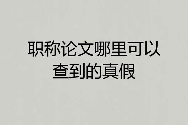 职称论文哪里可以查到的真假