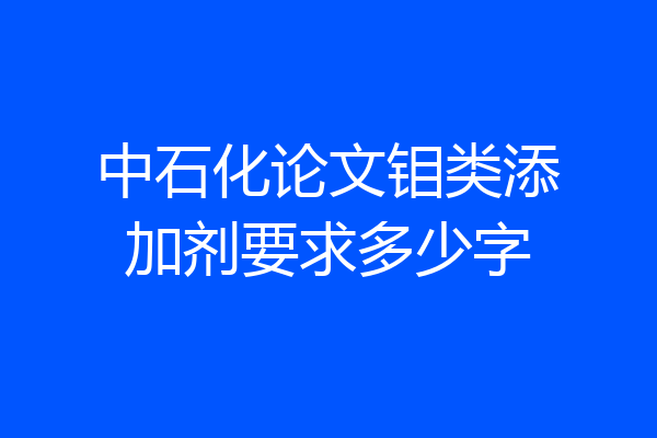 中石化论文钼类添加剂要求多少字