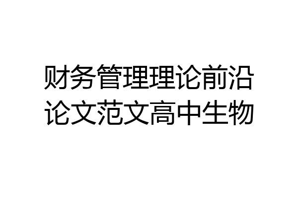 财务管理理论前沿论文范文高中生物