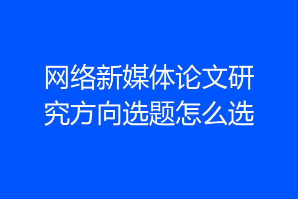 网络新媒体论文研究方向选题怎么选