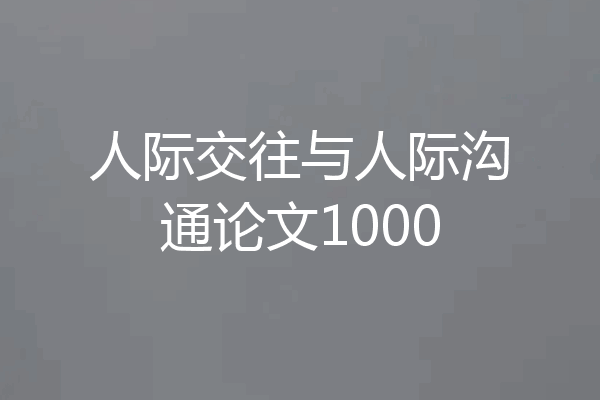 人际交往与人际沟通论文1000