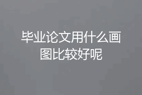 毕业论文用什么画图比较好呢