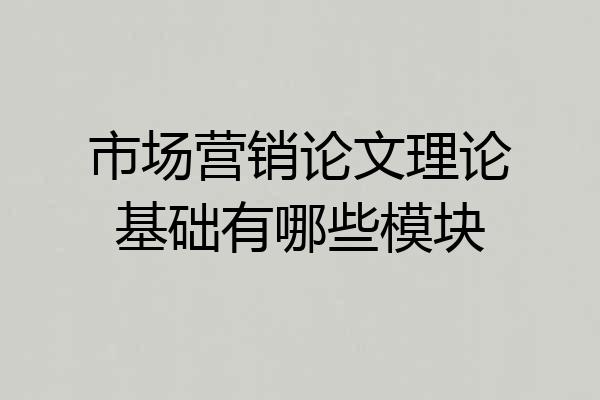 市场营销论文理论基础有哪些模块