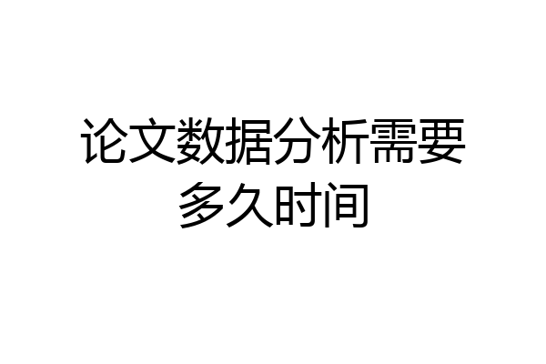 论文数据分析需要多久时间