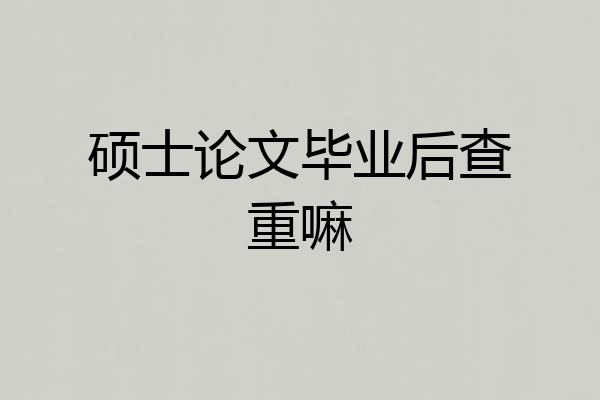硕士论文毕业后查重嘛