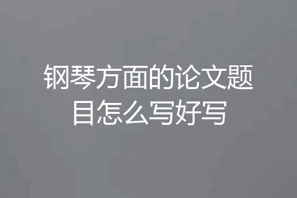 钢琴方面的论文题目怎么写好写