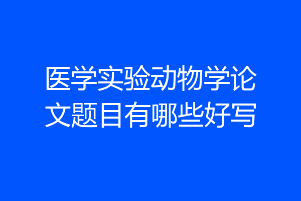 医学实验动物学论文题目有哪些好写