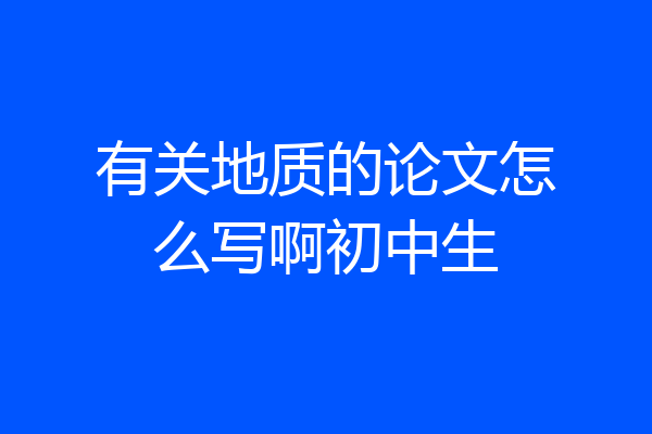有关地质的论文怎么写啊初中生