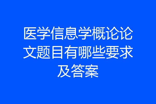 医学信息学概论论文题目有哪些要求及答案