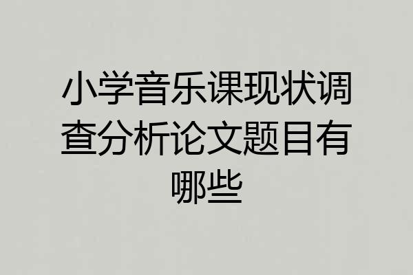 小学音乐课现状调查分析论文题目有哪些