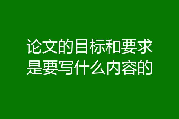 论文的目标和要求是要写什么内容的