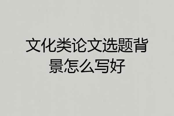文化类论文选题背景怎么写好