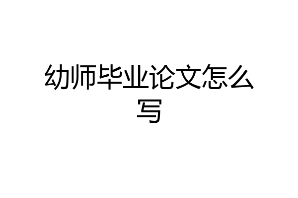幼师毕业论文怎么写