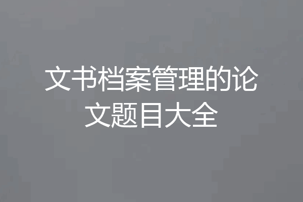 文书档案管理的论文题目大全