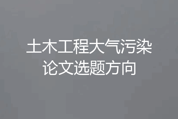 土木工程大气污染论文选题方向