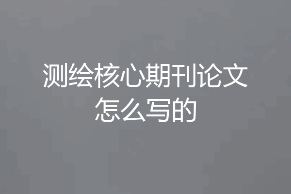 测绘核心期刊论文怎么写的