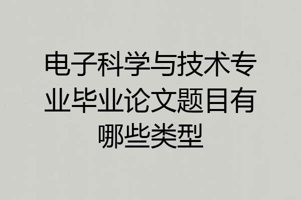 电子科学与技术专业毕业论文题目有哪些类型