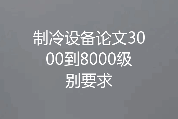 制冷设备论文3000到8000级别要求