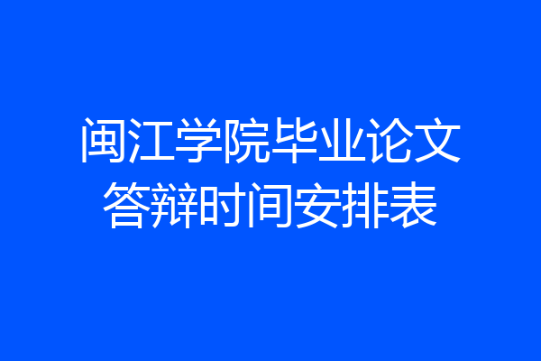 闽江学院毕业论文答辩时间安排表