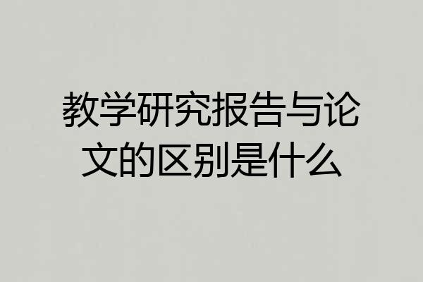 教学研究报告与论文的区别是什么
